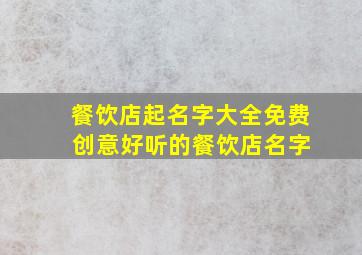 餐饮店起名字大全免费 创意好听的餐饮店名字